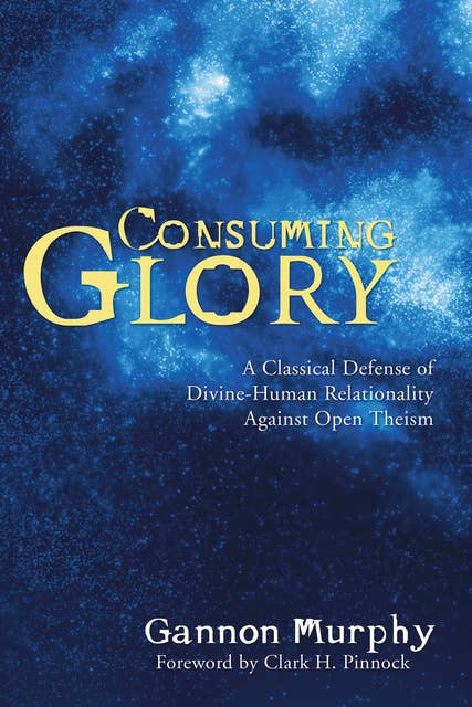 Consuming Glory: A Classical Defense of Divine-Human Relationality against Open Theism