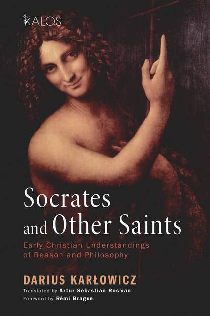 Socrates and Other Saints: Early Christian Understandings of Reason and Philosophy