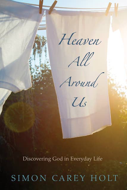 Heaven All Around Us: Discovering God in Everyday Life