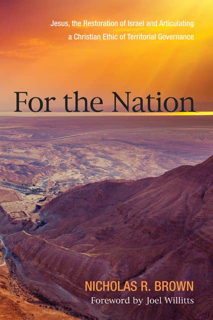 For the Nation: Jesus, the Restoration of Israel and Articulating a Christian Ethic of Territorial Governance