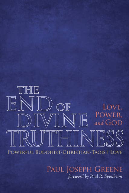 The End of Divine Truthiness: Love, Power, and God: Powerful Buddhist-Christian-Taoist Love