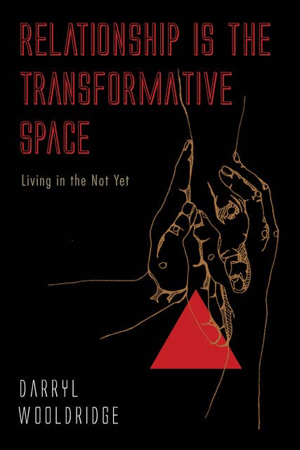 Relationship Is the Transformative Space: Living in the Not Yet
