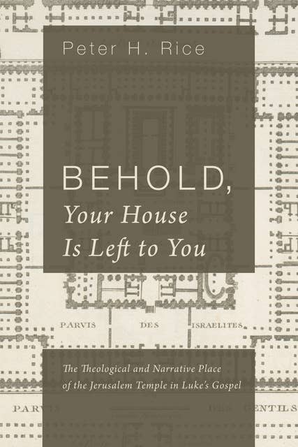 Behold, Your House Is Left to You: The Theological and Narrative Place of the Jerusalem Temple in Luke’s Gospel