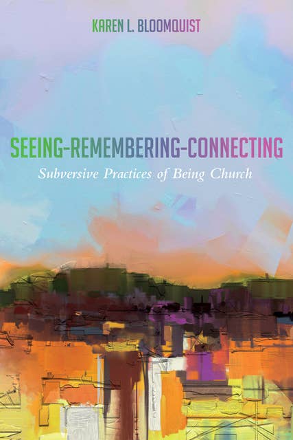 Seeing-Remembering-Connecting: Subversive Practices of Being Church