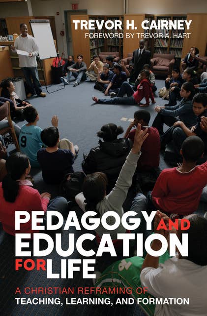 Pedagogy and Education for Life: A Christian Reframing of Teaching, Learning, and Formation