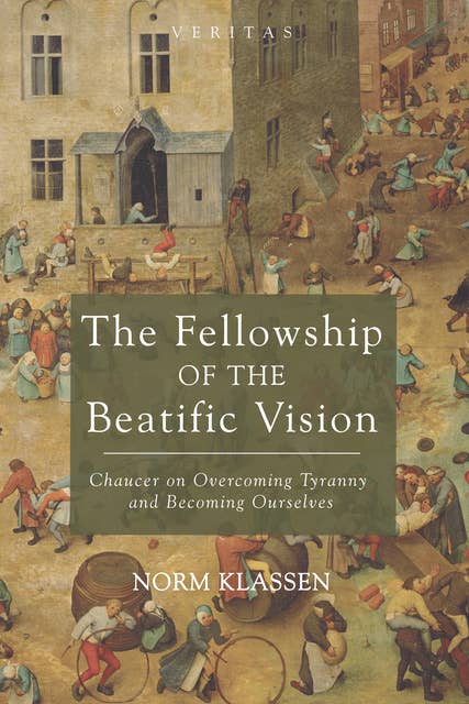 The Fellowship of the Beatific Vision: Chaucer on Overcoming Tyranny and Becoming Ourselves