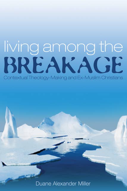 Living among the Breakage: Contextual Theology-Making and Ex-Muslim Christians