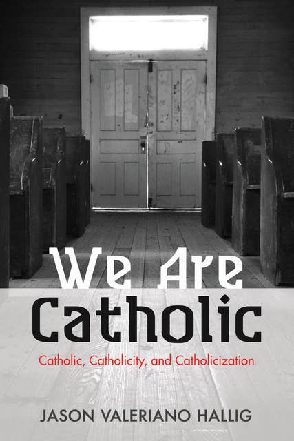 We Are Catholic: Catholic, Catholicity, and Catholicization