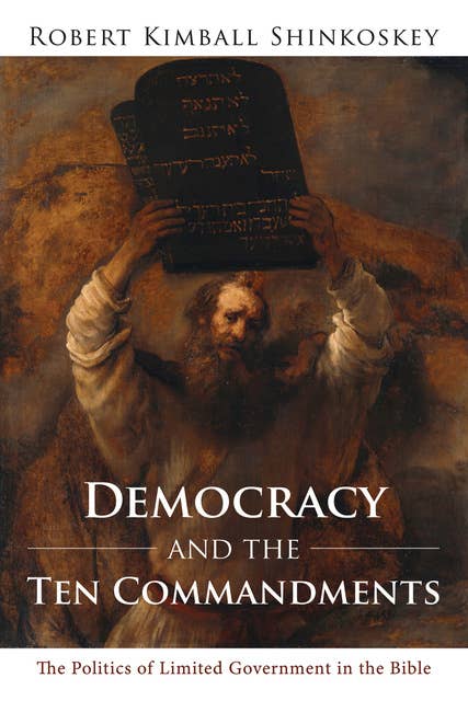 Democracy and the Ten Commandments: The Politics of Limited Government in the Bible
