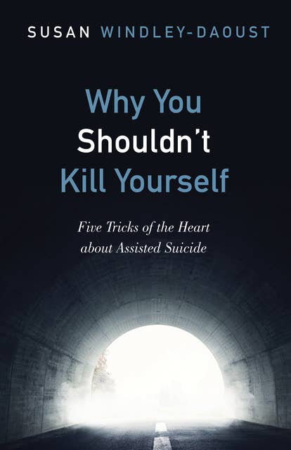 Why You Shouldn’t Kill Yourself: Five Tricks of the Heart about Assisted Suicide
