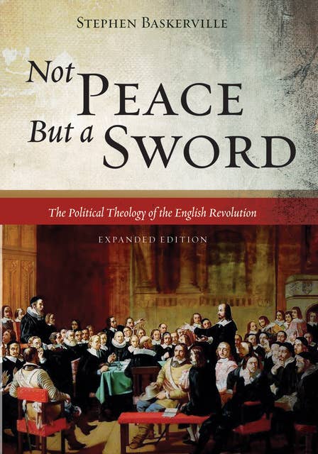 Not Peace But a Sword: The Political Theology of the English Revolution (Expanded Edition)