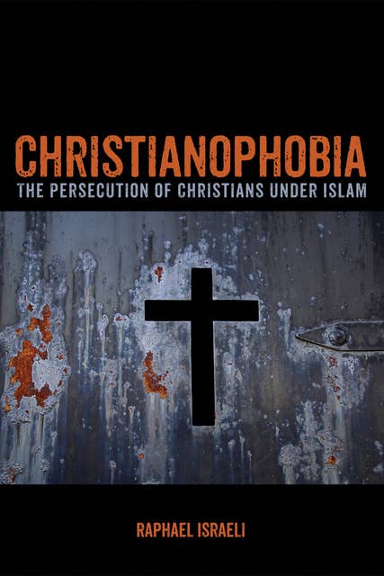 Christianophobia: The Persecution of Christians under Islam