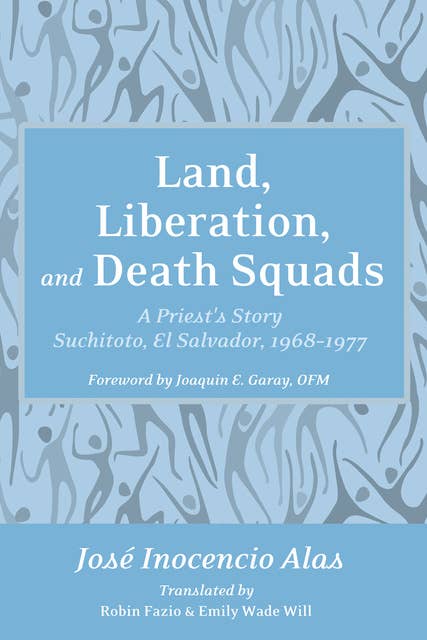 Land, Liberation, and Death Squads: A Priest's Story, Suchitoto, El Salvador, 1968–1977