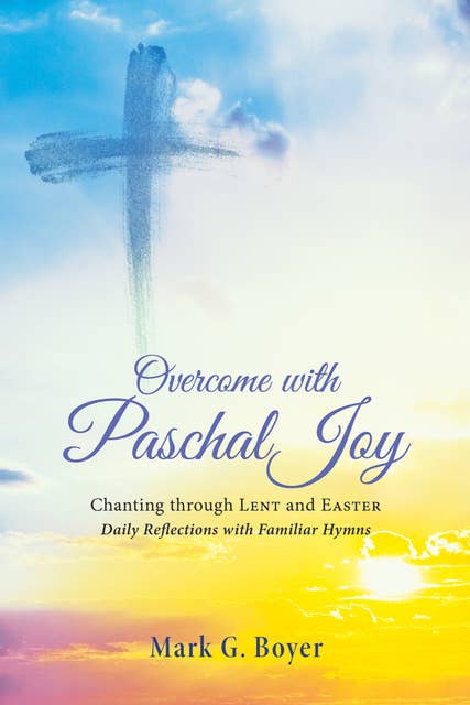 Overcome with Paschal Joy: Chanting through Lent and Easter—Daily Reflections with Familiar Hymns