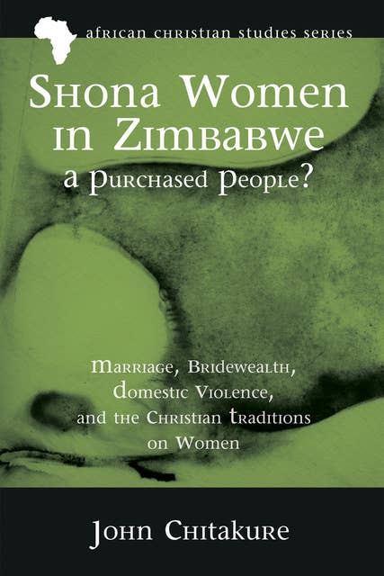 Shona Women in Zimbabwe—A Purchased People?: Marriage, Bridewealth, Domestic Violence, and the Christian Traditions on Women