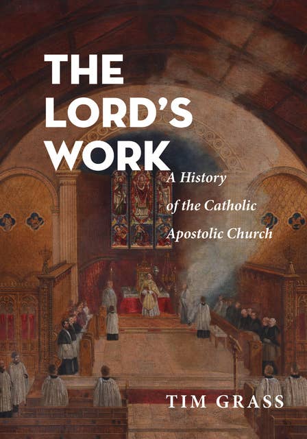 The Lord’s Work: A History of the Catholic Apostolic Church