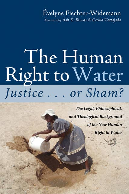 The Human Right to Water: Justice ... or Sham?: The Legal, Philosophical, and Theological Background of the New Human Right to Water