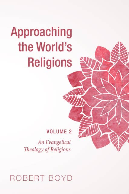 Approaching the World’s Religions, Volume 2: An Evangelical Theology of Religions
