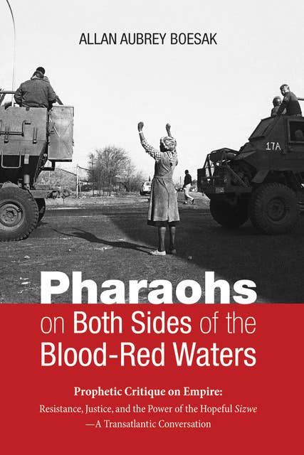 Pharaohs on Both Sides of the Blood-Red Waters: Prophetic Critique on Empire: Resistance, Justice, and the Power of the Hopeful Sizwe—A Transatlantic Conversation