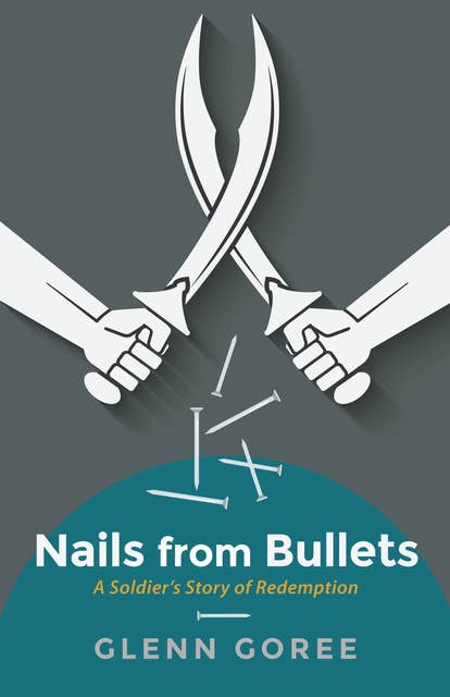 Nails from Bullets: A Soldier’s Story of Redemption