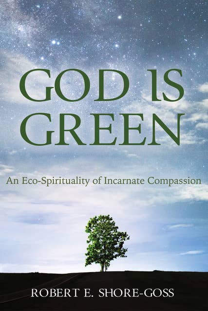 God is Green: An Eco-Spirituality of Incarnate Compassion