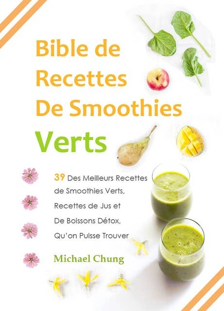 Bible de Recettes De Smoothies Verts: 39 Des Meilleurs Recettes de Smoothies Verts, Recettes de Jus et De Boissons Détox, Qu’on Puisse Trouver
