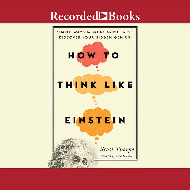 How to Think Like Einstein: Simple Ways to Break the Rules and Discover Your Hidden Genius