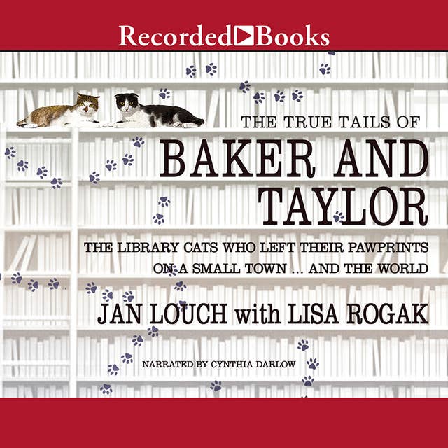 The True Tails of Baker and Taylor: The Library Cats Who Left Their Pawprints on a Small Town..And the World