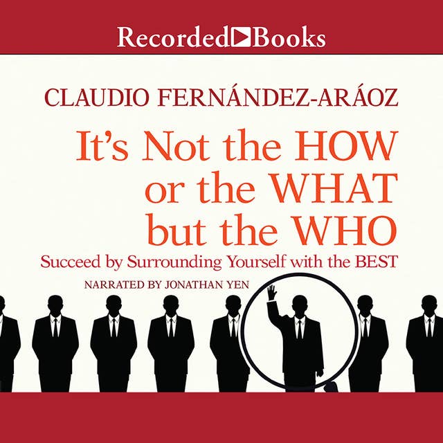 It's Not the How or the What but the Who: Succeed by Surrounding Yourself with the Best