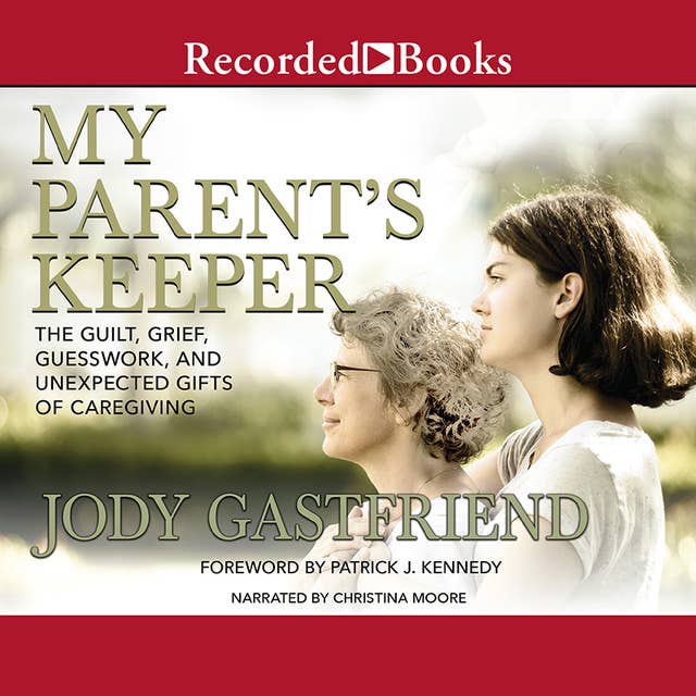 My Parents' Keeper: The Guilt, Grief, Guesswork, and Unexpected Gifts of Caregiving