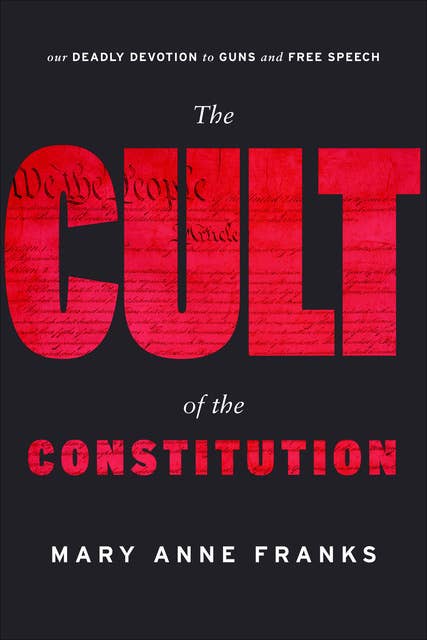 The Cult of the Constitution: Our Deadly Devotion to Guns and Free Speech