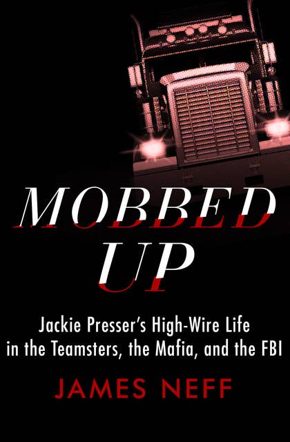 Mobbed Up: Jackie Presser's High-Wire Life in the Teamsters, the Mafia, and the FBI