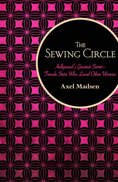 The Sewing Circle: Hollywood's Greatest Secret—Female Stars Who Loved Other Women