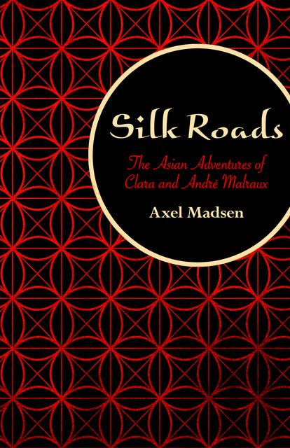 Silk Roads: The Asian Adventures of Clara and André Malraux