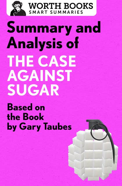 Summary and Analysis of The Case Against Sugar: Based on the Book by Gary Taubes