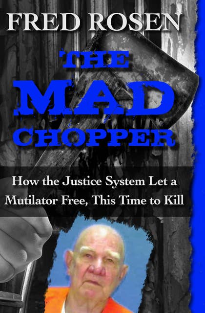 The Mad Chopper: How the Justice System Let a Mutilator Free, This Time to Kill