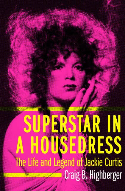 Superstar in a Housedress: The Life and Legend of Jackie Curtis