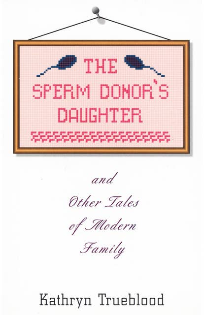 The Sperm Donor's Daughter: And Other Tales of Modern Family