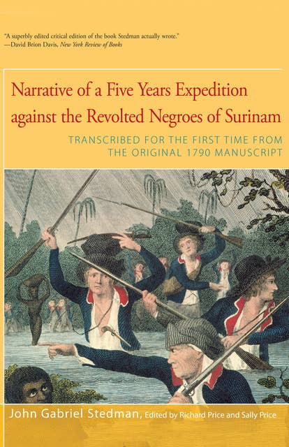 Narrative of Five Years Expedition Against the Revolted Negroes of Surinam: Transcribed for the First Time From the Original 1790 Manuscript