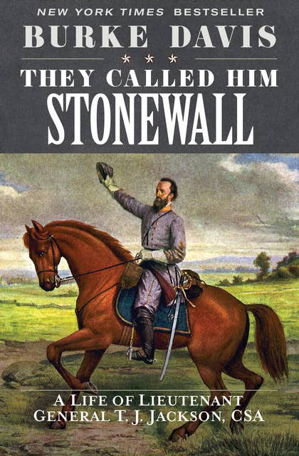 They Called Him Stonewall: A Life of Lieutenant General T. J. Jackson, CSA