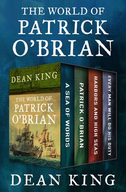 The World of Patrick O'Brian: A Sea of Words, A Life Revealed, Harbors and High Seas, and Every Man Will Do His Duty