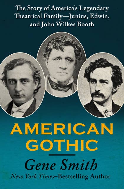 American Gothic: The Story of America's Legendary Theatrical Family—Junius, Edwin, and John Wilkes Booth