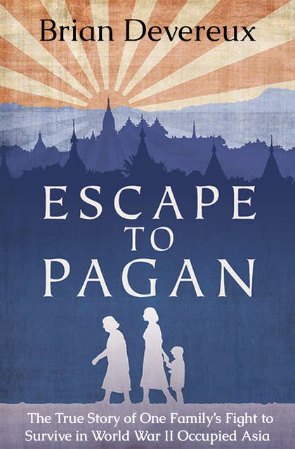 Escape to Pagan: A Chronicle of the 101st Airborne Division in the Holland Campaign, September–November 1944: The True Story of One Family's Fight to Survive in World War II Occupied Asia