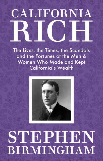 California Rich: The Lives, the Times, the Scandals, and the Fortunes of the Men & Women Who Made & Kept California's Wealth