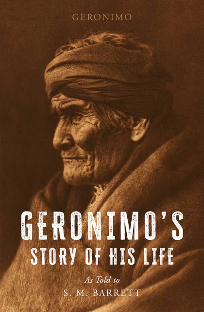 Geronimo's Story of His Life: As Told to S. M. Barrett