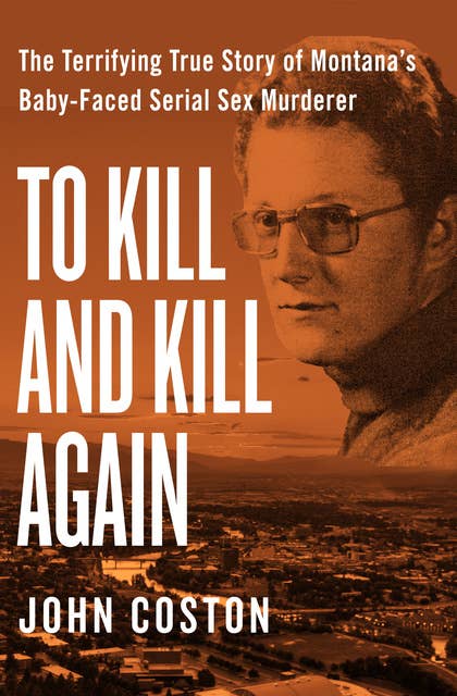 Cover for To Kill and Kill Again: The Terrifying True Story of Montana's Baby-Faced Serial Sex Murderer