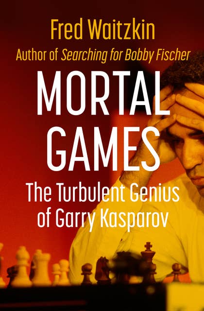 Mortal Games: The Turbulent Genius of Garry Kasparov