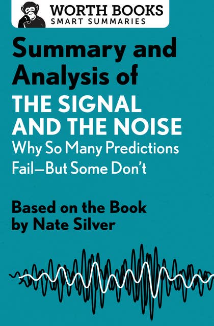 Summary and Analysis of The Signal and the Noise: Why So Many Predictions Fail-but Some Don't: Based on the Book by Nate Silver
