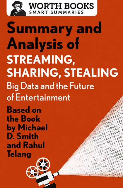 Summary and Analysis of Streaming, Sharing, Stealing: Big Data and the Future of Entertainment: Based on the Book by Michael D. Smith and Rahul Telang