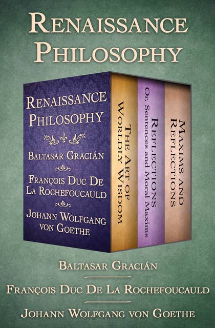 Renaissance Philosophy: The Art of Worldly Wisdom; Reflections: Or, Sentences and Moral Maxims; and Maxims and Reflections